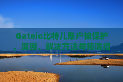 Gateio比特儿账户被保护，原因、解决方法与预防措施 gateio比特儿账户被保护