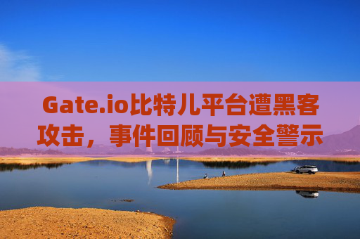 Gate.io比特儿平台遭黑客攻击，事件回顾与安全警示 gateio比特儿平台被黑