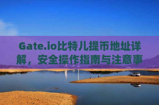 Gate.io比特儿提币地址详解，安全操作指南与注意事项 gateio比特儿的提币地址