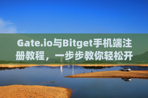 Gate.io与Bitget手机端注册教程，一步步教你轻松开户 手机gateio比特儿怎么注册