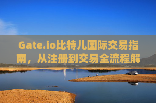 Gate.io比特儿国际交易指南，从注册到交易全流程解析 gateio比特儿国际怎么交易