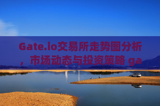 Gate.io交易所走势图分析，市场动态与投资策略 gateio交易所走势图