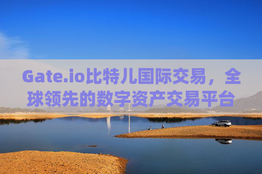 Gate.io比特儿国际交易，全球领先的数字资产交易平台 gateio比特儿国际交易