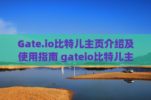 Gate.io比特儿主页介绍及使用指南 gateio比特儿主页 多少