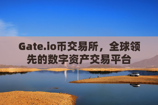 Gate.io币交易所，全球领先的数字资产交易平台