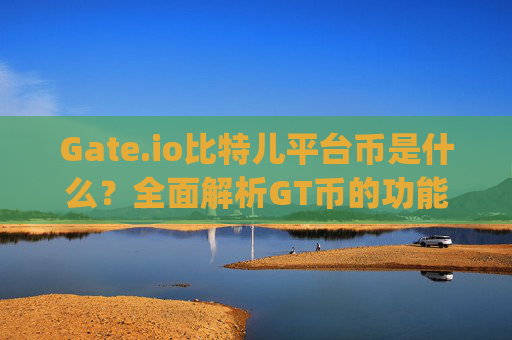 Gate.io比特儿平台币是什么？全面解析GT币的功能与价值 gateio比特儿平台币是什么