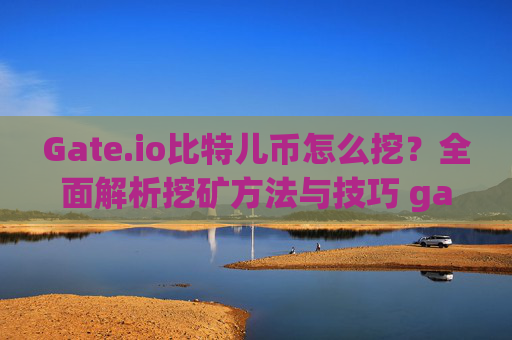 Gate.io比特儿币怎么挖？全面解析挖矿方法与技巧 gateio比特儿币怎么挖