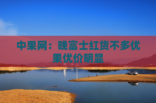 中果网：晚富士红货不多优果优价明显