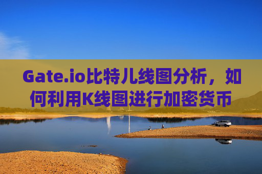 Gate.io比特儿线图分析，如何利用K线图进行加密货币交易决策 gateio比特儿线图