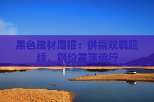 黑色建材周报：供需双弱延续，钢价震荡运行