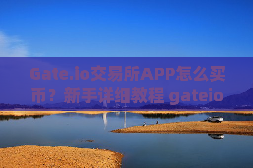 Gate.io交易所APP怎么买币？新手详细教程 gateio交易所app怎么买币