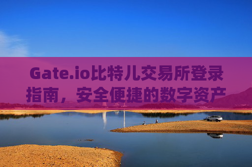 Gate.io比特儿交易所登录指南，安全便捷的数字资产交易入口 gateio比特儿交易所登录