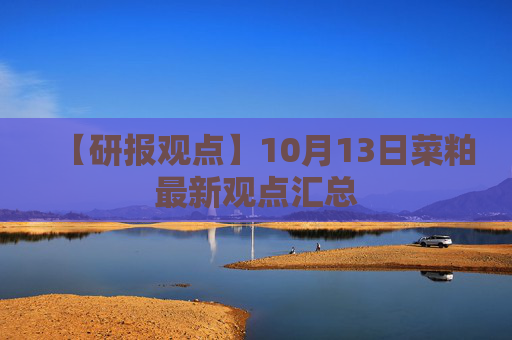 【研报观点】10月13日菜粕最新观点汇总