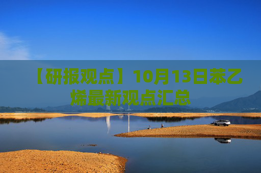 【研报观点】10月13日苯乙烯最新观点汇总