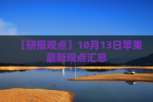 【研报观点】10月13日苹果最新观点汇总
