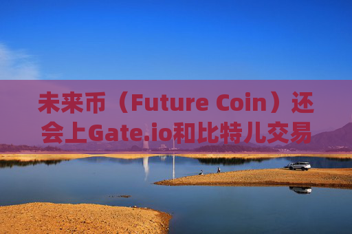 未来币（Future Coin）还会上Gate.io和比特儿交易所吗？未来币还上gateio比特儿吗