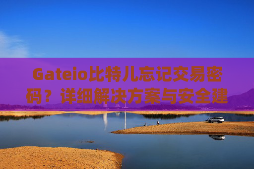 Gateio比特儿忘记交易密码？详细解决方案与安全建议 gateio比特儿忘记交易密码