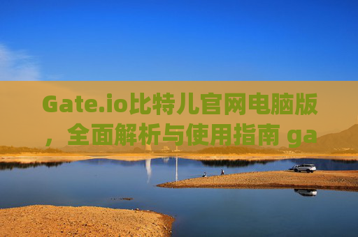 Gate.io比特儿官网电脑版，全面解析与使用指南 gateio比特儿官网电脑版