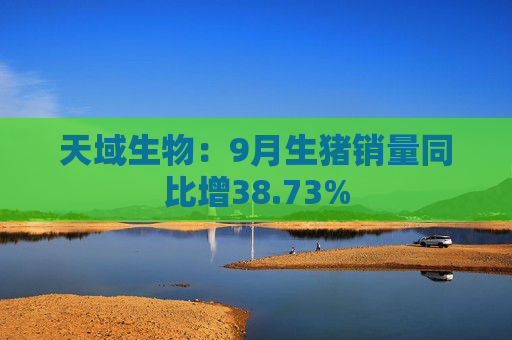 天域生物：9月生猪销量同比增38.73%
