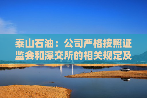 泰山石油：公司严格按照证监会和深交所的相关规定及时履行信息披露义务