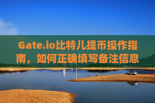 Gate.io比特儿提币操作指南，如何正确填写备注信息 gateio比特儿 提币 备注