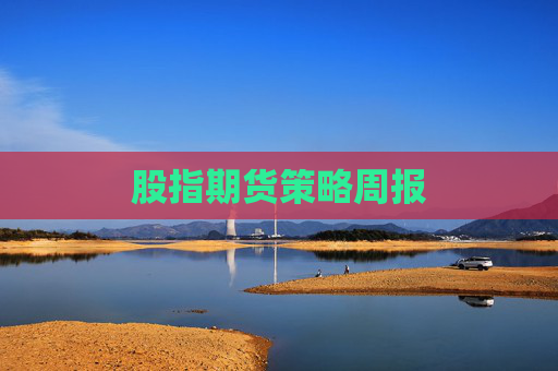 股指期货策略周报