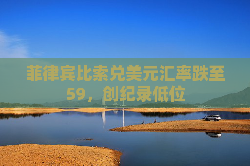 菲律宾比索兑美元汇率跌至59，创纪录低位