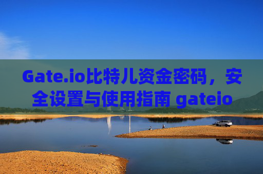 Gate.io比特儿资金密码，安全设置与使用指南 gateio比特儿 资金密码