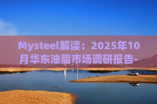 Mysteel解读:2025年10月华东油脂市场调研报告-葵油上市前调