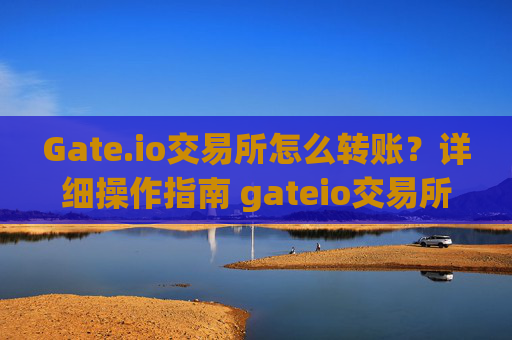 Gate.io交易所怎么转账？详细操作指南 gateio交易所怎么转账