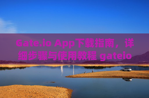 Gate.io App下载指南，详细步骤与使用教程 gateio怎么下载App