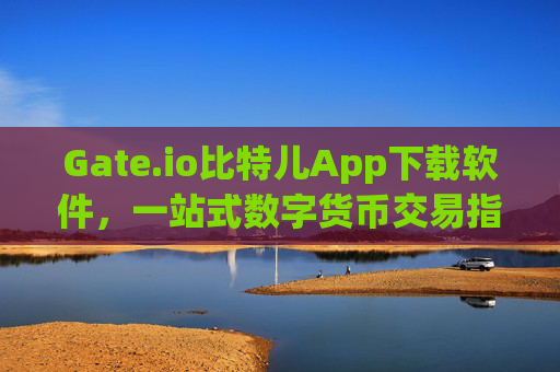 Gate.io比特儿App下载软件，一站式数字货币交易指南 gateio比特儿app下载软件