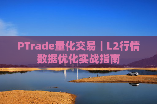 PTrade量化交易｜L2行情数据优化实战指南