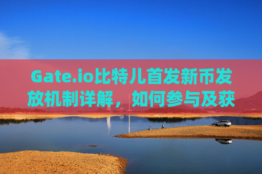 Gate.io比特儿首发新币发放机制详解，如何参与及获取新币 gateio比特儿首发新币怎么发放