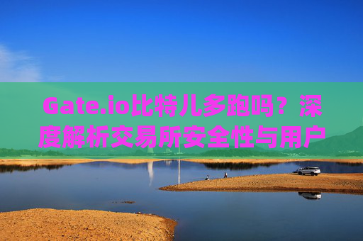 Gate.io比特儿多跑吗？深度解析交易所安全性与用户应对策略 gateio比特儿多跑吗