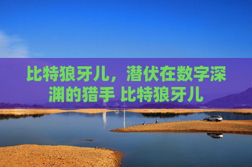 比特狼牙儿，潜伏在数字深渊的猎手 比特狼牙儿