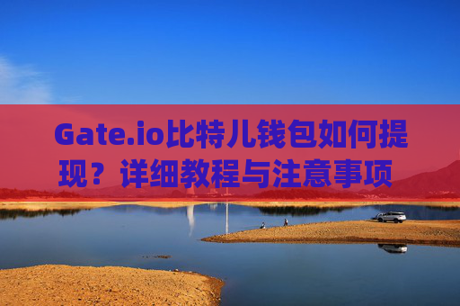 Gate.io比特儿钱包如何提现？详细教程与注意事项 gateio比特儿钱包如何提现