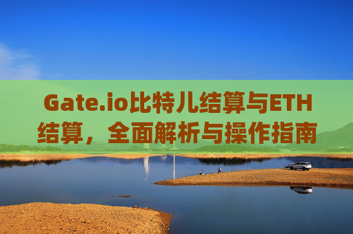Gate.io比特儿结算与ETH结算，全面解析与操作指南 gateio比特儿结算eth结算