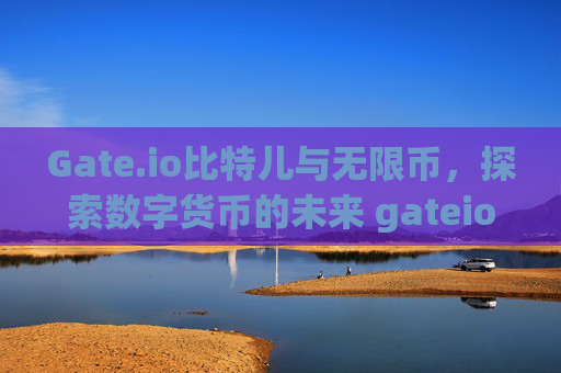 Gate.io比特儿与无限币，探索数字货币的未来 gateio比特儿 无限币