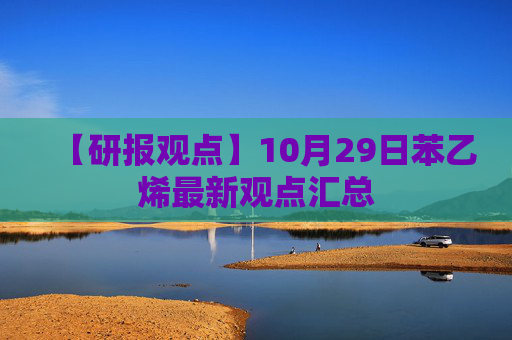 【研报观点】10月29日苯乙烯最新观点汇总