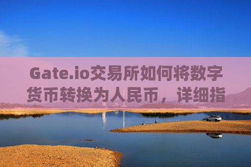 Gate.io交易所如何将数字货币转换为人民币，详细指南 gateio交易所转换人民币