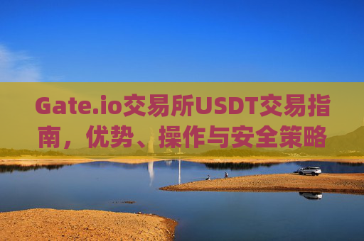 Gate.io交易所USDT交易指南，优势、操作与安全策略 gateio交易所usdt