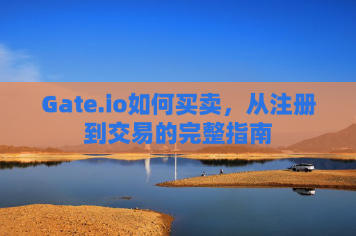 Gate.io如何买卖，从注册到交易的完整指南
