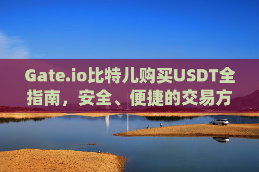 Gate.io比特儿购买USDT全指南，安全、便捷的交易方法 gateio比特儿购买USDT