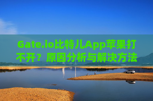 Gate.io比特儿App苹果打不开？原因分析与解决方法 gateio比特儿app苹果打不开
