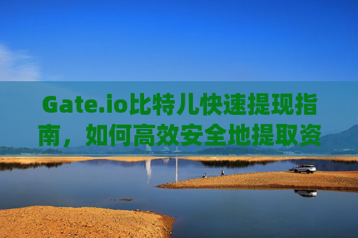 Gate.io比特儿快速提现指南，如何高效安全地提取资金 gateio比特儿快速提现