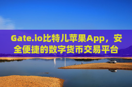 Gate.io比特儿苹果App，安全便捷的数字货币交易平台 gateio比特儿苹果app