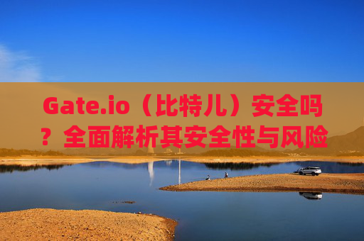 Gate.io（比特儿）安全吗？全面解析其安全性与风险 gateio比特儿安全嘛