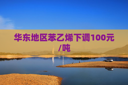 华东地区苯乙烯下调100元/吨
