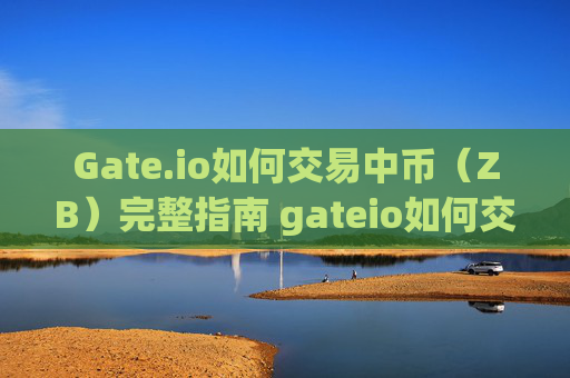Gate.io如何交易中币（ZB）完整指南 gateio如何交易中币